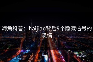 海角科普：haijiao背后9个隐藏信号的隐情