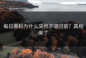每日黑料为什么突然不堪回首？真相来了
