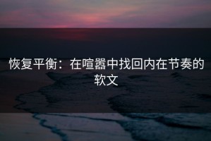恢复平衡：在喧嚣中找回内在节奏的软文