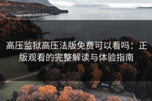 高压监狱高压法版免费可以看吗：正版观看的完整解读与体验指南