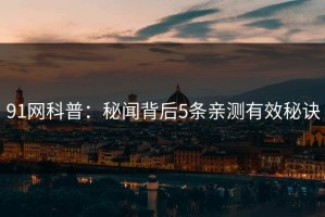 91网科普：秘闻背后5条亲测有效秘诀