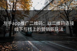 左手app推广二维码：以二维码连接线下与线上的营销新玩法
