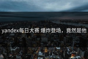 yandex每日大赛 爆炸登场，竟然是他