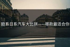 欧系日系汽车大比拼——哪款最适合你