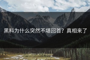 黑料为什么突然不堪回首？真相来了
