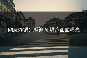 网友炸锅：瓜神网 爆炸画面曝光