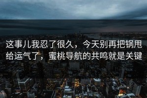这事儿我忍了很久，今天别再把锅甩给运气了，蜜桃导航的共鸣就是关键