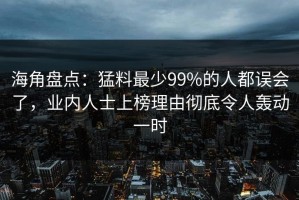 海角盘点：猛料最少99%的人都误会了，业内人士上榜理由彻底令人轰动一时