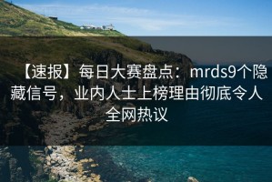 【速报】每日大赛盘点：mrds9个隐藏信号，业内人士上榜理由彻底令人全网热议