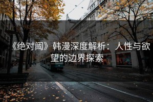 《绝对阈》韩漫深度解析：人性与欲望的边界探索