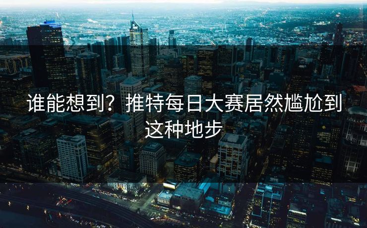 谁能想到？推特每日大赛居然尴尬到这种地步