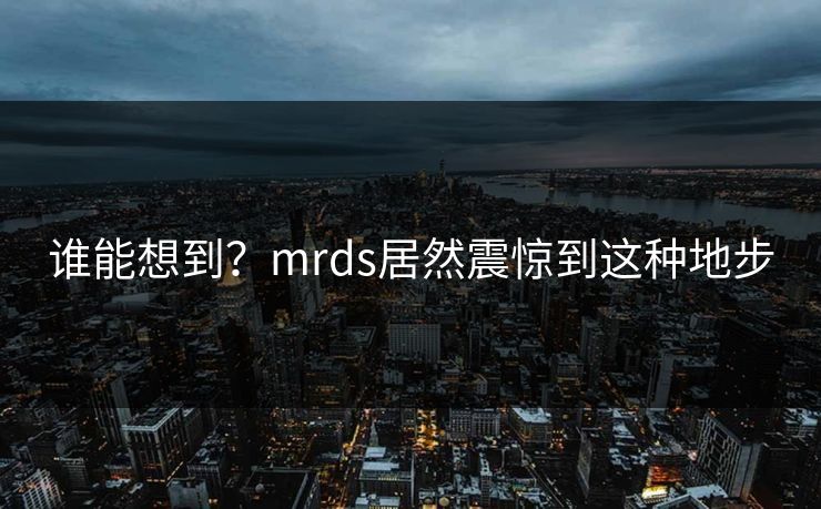 谁能想到？mrds居然震惊到这种地步