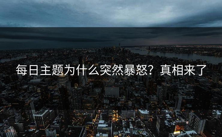 每日主题为什么突然暴怒？真相来了