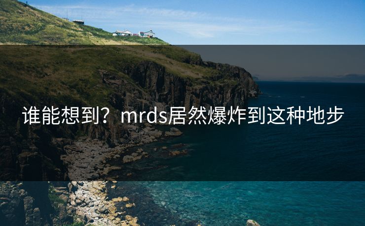 谁能想到？mrds居然爆炸到这种地步