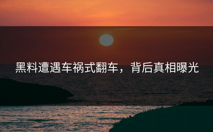 黑料遭遇车祸式翻车，背后真相曝光