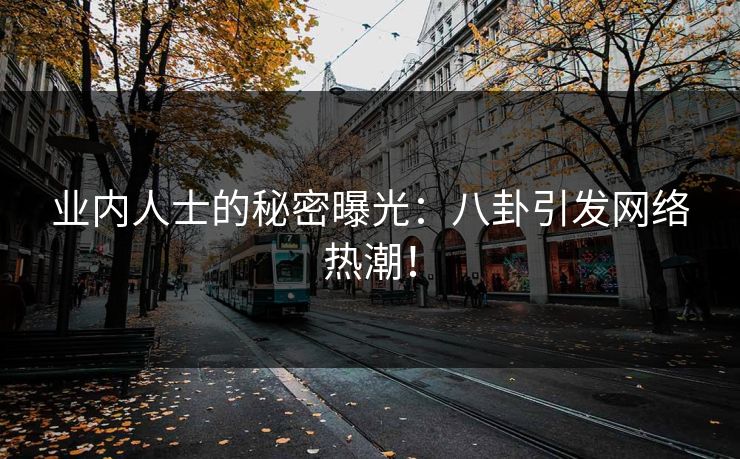 业内人士的秘密曝光：八卦引发网络热潮！