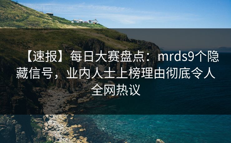 【速报】每日大赛盘点：mrds9个隐藏信号，业内人士上榜理由彻底令人全网热议