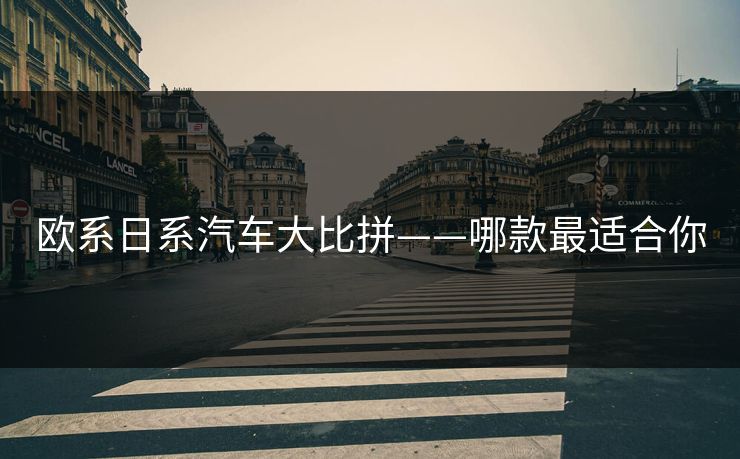 欧系日系汽车大比拼——哪款最适合你