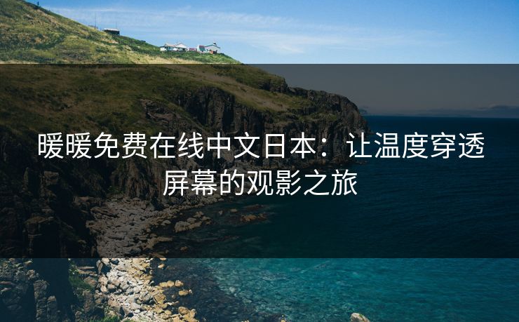 暖暖免费在线中文日本：让温度穿透屏幕的观影之旅