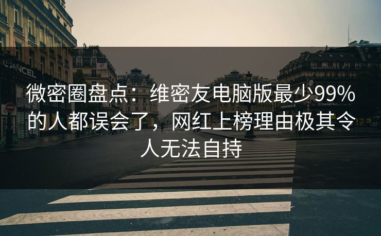 微密圈盘点：维密友电脑版最少99%的人都误会了，网红上榜理由极其令人无法自持