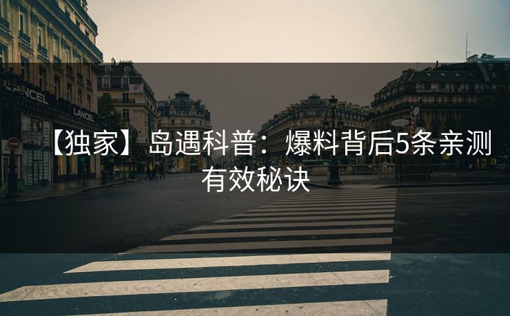 【独家】岛遇科普：爆料背后5条亲测有效秘诀