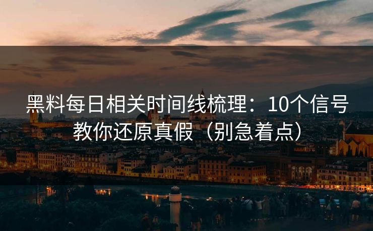 黑料每日相关时间线梳理：10个信号教你还原真假（别急着点）