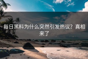 每日黑料为什么突然引发热议？真相来了