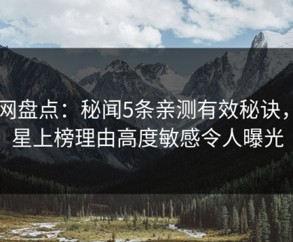 91网盘点：秘闻5条亲测有效秘诀，明星上榜理由高度敏感令人曝光