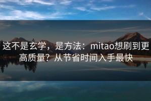 这不是玄学，是方法：mitao想刷到更高质量？从节省时间入手最快