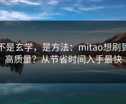 这不是玄学，是方法：mitao想刷到更高质量？从节省时间入手最快