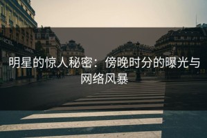 明星的惊人秘密：傍晚时分的曝光与网络风暴