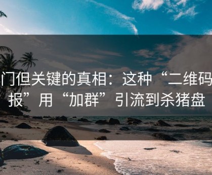冷门但关键的真相：这种“二维码海报”用“加群”引流到杀猪盘