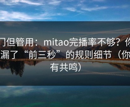 冷门但管用：mitao完播率不够？你可能漏了“前三秒”的规则细节（你会有共鸣）