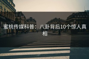 蜜桃传媒科普：八卦背后10个惊人真相
