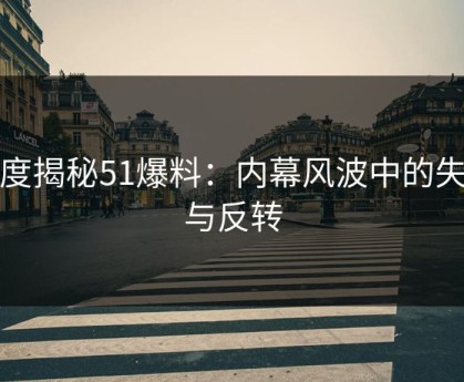 深度揭秘51爆料：内幕风波中的失落与反转
