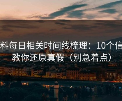 黑料每日相关时间线梳理：10个信号教你还原真假（别急着点）