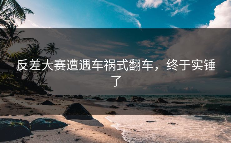 反差大赛遭遇车祸式翻车，终于实锤了