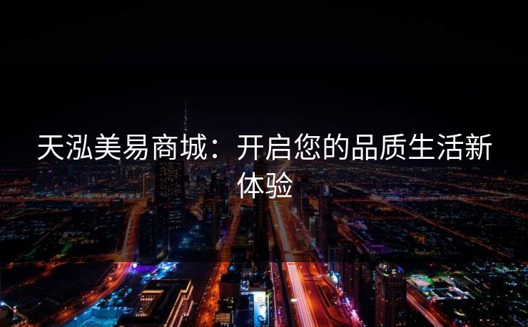 天泓美易商城：开启您的品质生活新体验