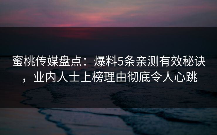 蜜桃传媒盘点：爆料5条亲测有效秘诀，业内人士上榜理由彻底令人心跳