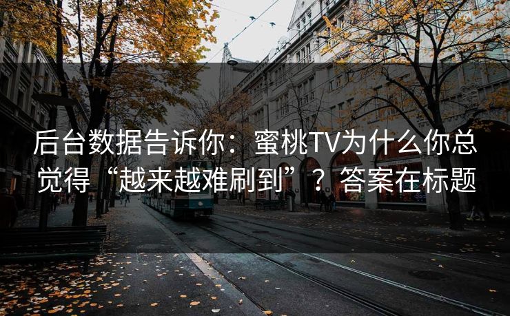后台数据告诉你：蜜桃TV为什么你总觉得“越来越难刷到”？答案在标题