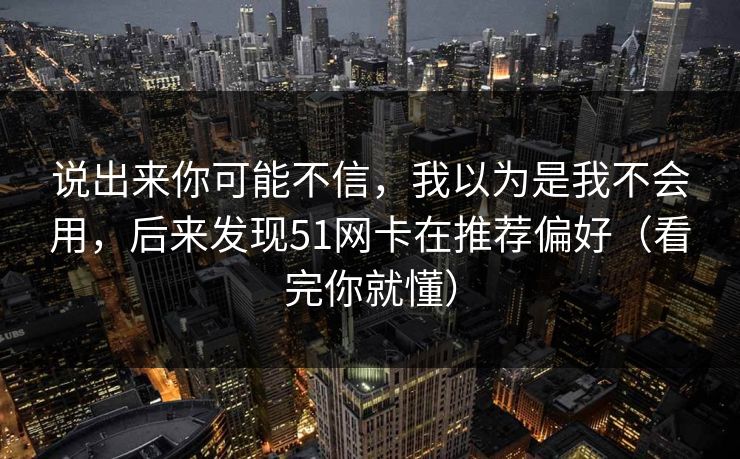 说出来你可能不信，我以为是我不会用，后来发现51网卡在推荐偏好（看完你就懂）