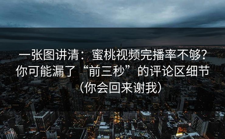 一张图讲清：蜜桃视频完播率不够？你可能漏了“前三秒”的评论区细节（你会回来谢我）