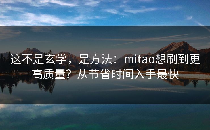 这不是玄学，是方法：mitao想刷到更高质量？从节省时间入手最快