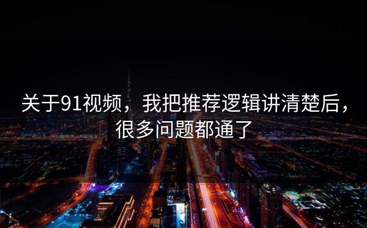 关于91视频，我把推荐逻辑讲清楚后，很多问题都通了